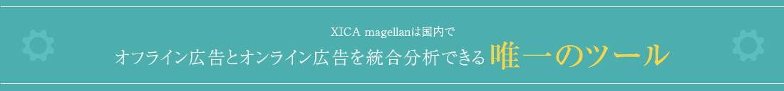 XICA magellanは国内でオフライン広告とオンライン広告を統合分析できる唯一のツール