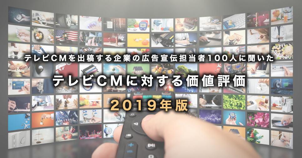 テレビCMを出稿する企業の広告宣伝担当者100人に聞いたテレビCMに対する価値評価 2019年版