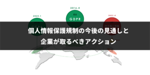 メディアアイキャッチ_個人情報保護規制の今後の見通しと企業が取るべきアクション
