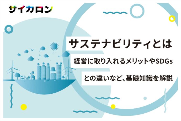サステナビリティとは？経営に取り入れるメリットやSDGsとの違いなど、基礎知識を解説