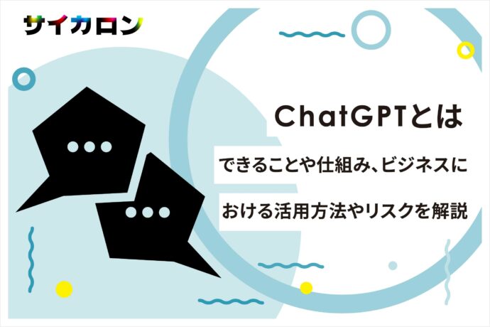 ChatGPTとは？できることや仕組み、ビジネスにおける活用方法やリスクを解説