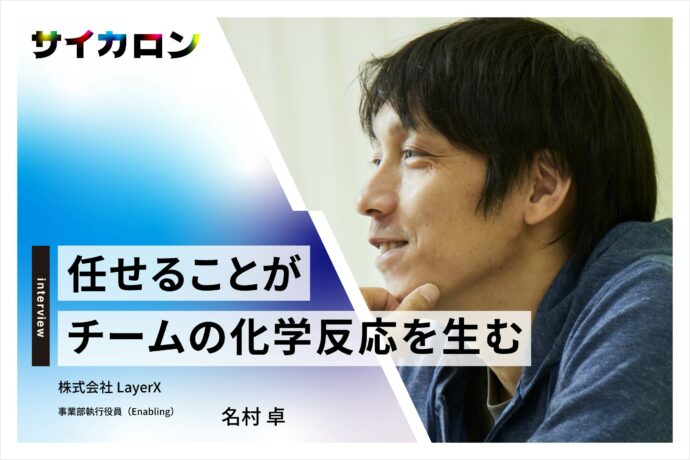 「いいプログラム」のように組織を育てる──LayerX・名村卓が考える「強い組織」の条件とは