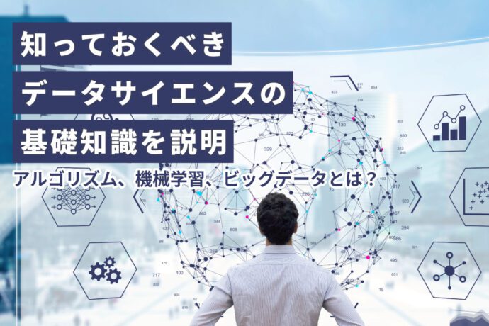 ビジネスパーソンが知っておくべきデータサイエンスの基礎知識をわかりやすく説明｜アルゴリズム、機械学習、ビッグデータとは？