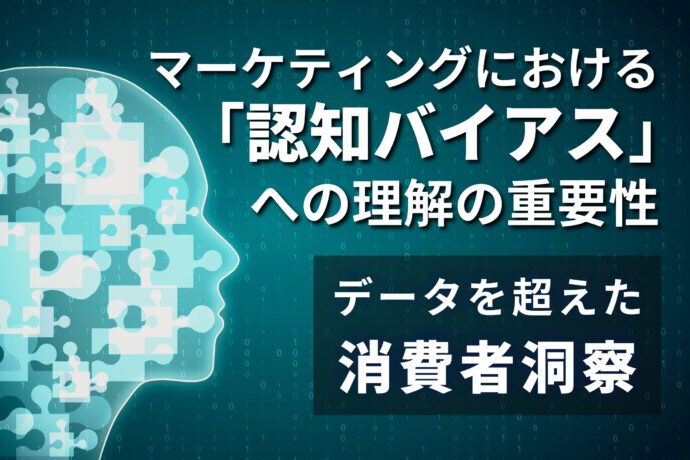 マーケティングにおける「認知バイアス」への理解の重要性：データを超えた消費者洞察