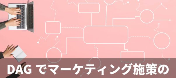 DAG（有向非巡回グラフ）でマーケティング施策の因果構造を理解する