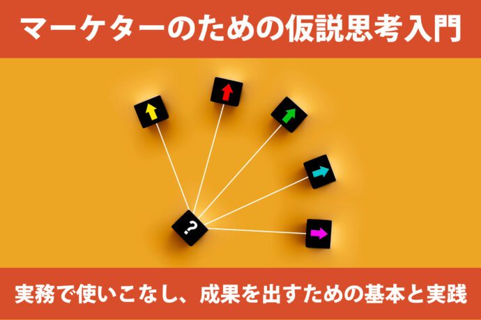 マーケターのための仮説思考入門：実務で使いこなし、成果を出すための基本と実践